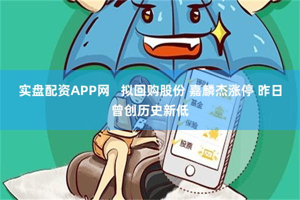 实盘配资APP网   拟回购股份 嘉麟杰涨停 昨日曾创历史新低