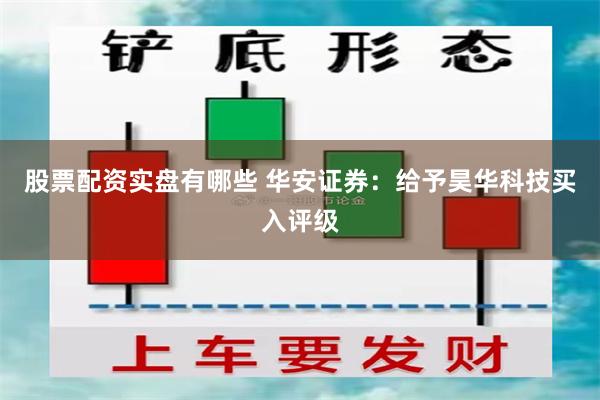 股票配资实盘有哪些 华安证券：给予昊华科技买入评级