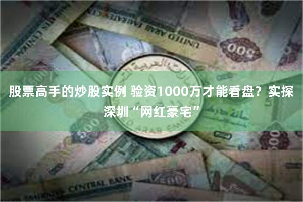 股票高手的炒股实例 验资1000万才能看盘？实探深圳“网红豪宅”