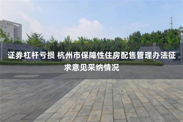 证券杠杆亏损 杭州市保障性住房配售管理办法征求意见采纳情况