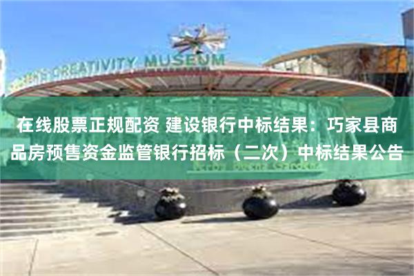 在线股票正规配资 建设银行中标结果：巧家县商品房预售资金监管银行招标（二次）中标结果公告