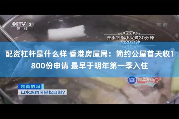 配资杠杆是什么样 香港房屋局：简约公屋首天收1800份申请 最早于明年第一季入住