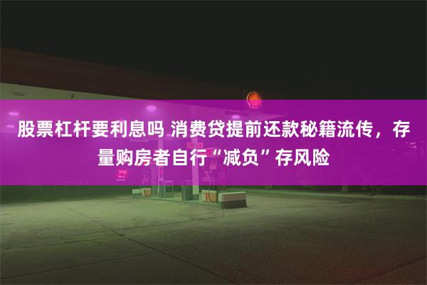 股票杠杆要利息吗 消费贷提前还款秘籍流传，存量购房者自行“减负”存风险