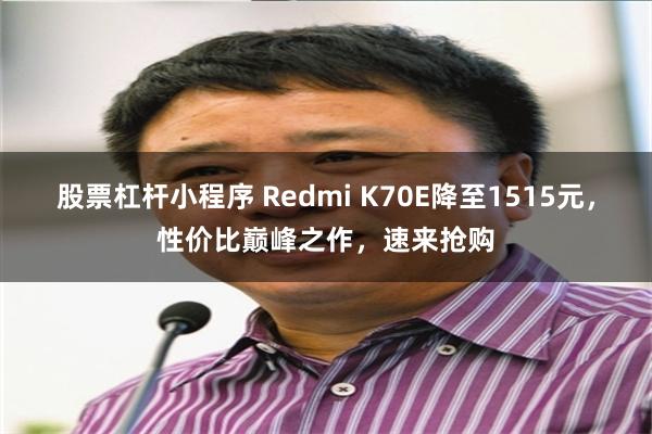 股票杠杆小程序 Redmi K70E降至1515元，性价比巅峰之作，速来抢购