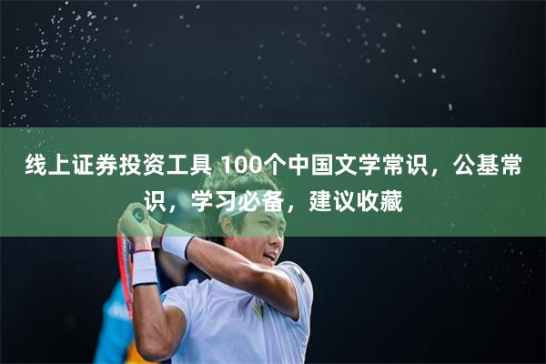 线上证券投资工具 100个中国文学常识，公基常识，学习必备，建议收藏