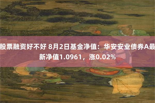 股票融资好不好 8月2日基金净值：华安安业债券A最新净值1.0961，涨0.02%