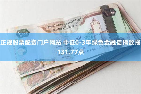 正规股票配资门户网站 中证0-3年绿色金融债指数报131.77点