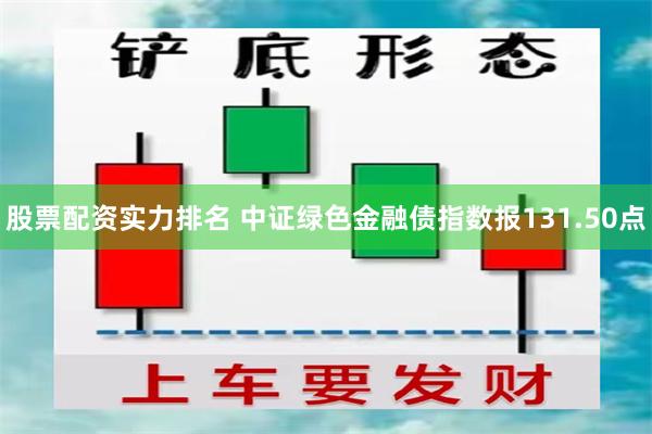 股票配资实力排名 中证绿色金融债指数报131.50点