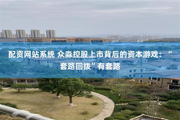 配资网站系统 众淼控股上市背后的资本游戏：“套路回拨”有套路