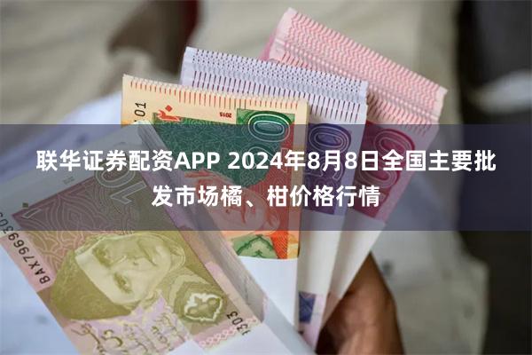 联华证券配资APP 2024年8月8日全国主要批发市场橘、柑价格行情