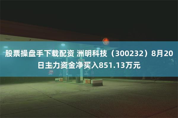 股票操盘手下载配资 洲明科技（300232）8月20日主力资金净买入851.13万元