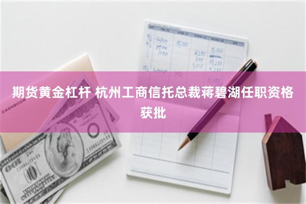 期货黄金杠杆 杭州工商信托总裁蒋碧湖任职资格获批