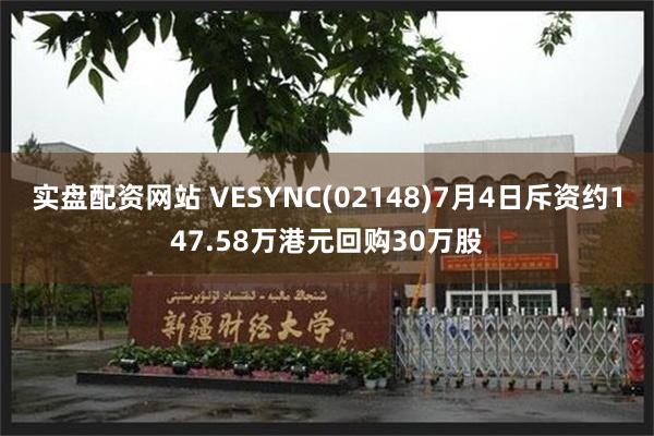 实盘配资网站 VESYNC(02148)7月4日斥资约147.58万港元回购30万股