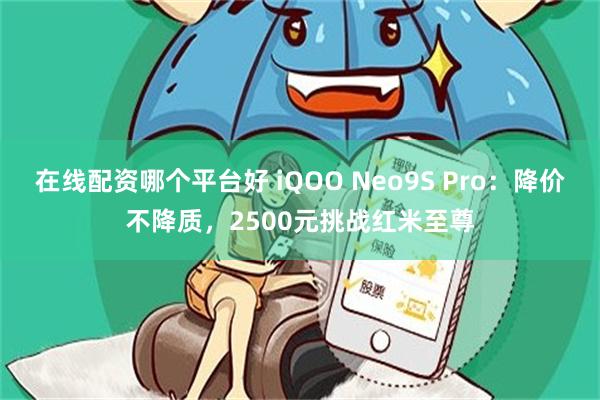 在线配资哪个平台好 iQOO Neo9S Pro：降价不降质，2500元挑战红米至尊