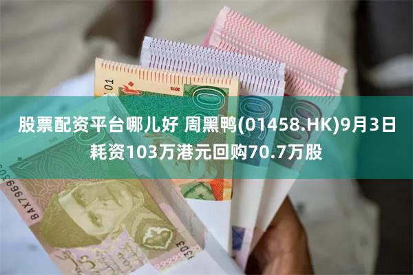 股票配资平台哪儿好 周黑鸭(01458.HK)9月3日耗资103万港元回购70.7万股