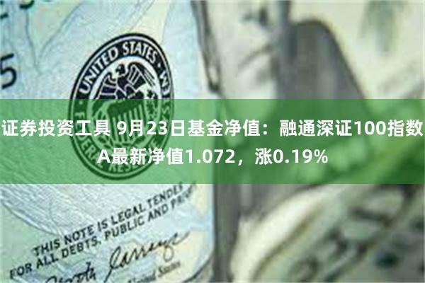 证券投资工具 9月23日基金净值：融通深证100指数A最新净值1.072，涨0.19%