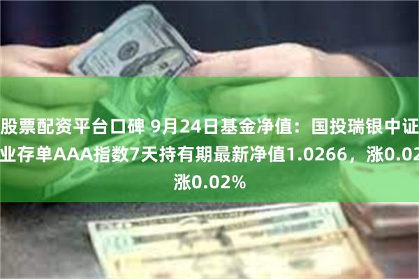 股票配资平台口碑 9月24日基金净值：国投瑞银中证同业存单AAA指数7天持有期最新净值1.0266，涨0.02%