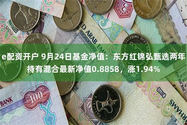 e配资开户 9月24日基金净值：东方红锦弘甄选两年持有混合最新净值0.8858，涨1.94%