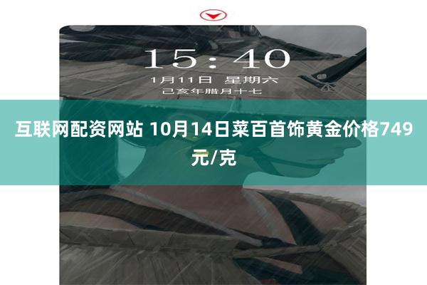 互联网配资网站 10月14日菜百首饰黄金价格749元/克