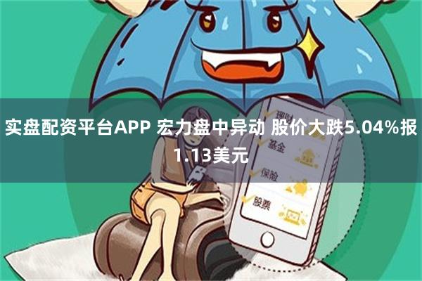 实盘配资平台APP 宏力盘中异动 股价大跌5.04%报1.13美元