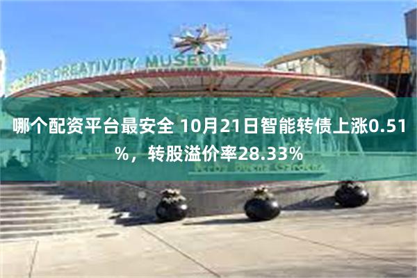 哪个配资平台最安全 10月21日智能转债上涨0.51%，转股溢价率28.33%