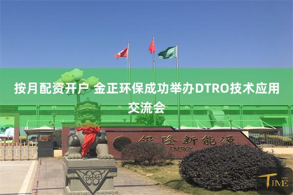 按月配资开户 金正环保成功举办DTRO技术应用交流会