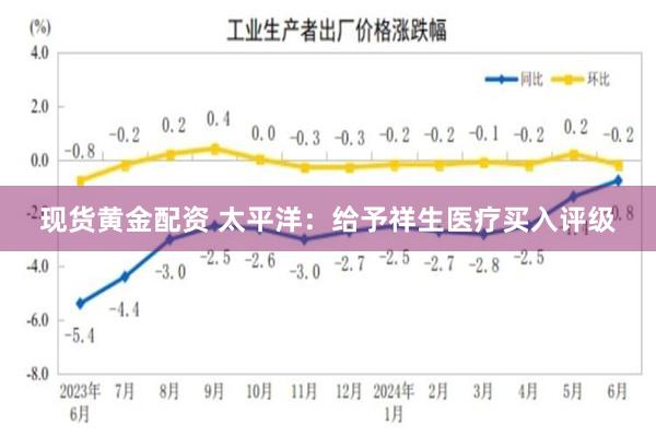 现货黄金配资 太平洋：给予祥生医疗买入评级