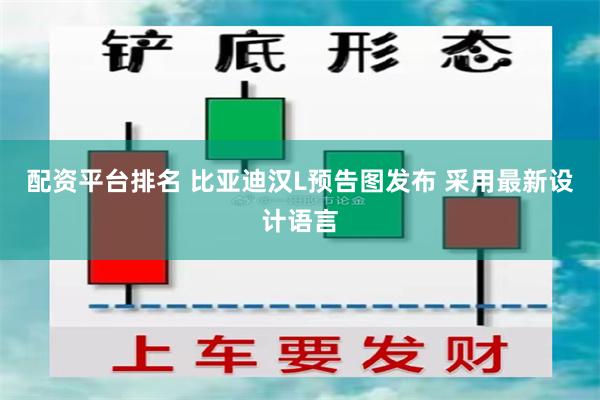 配资平台排名 比亚迪汉L预告图发布 采用最新设计语言