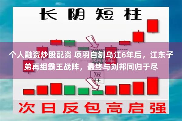 个人融资炒股配资 项羽自刎乌江6年后，江东子弟再组霸王战阵，最终与刘邦同归于尽