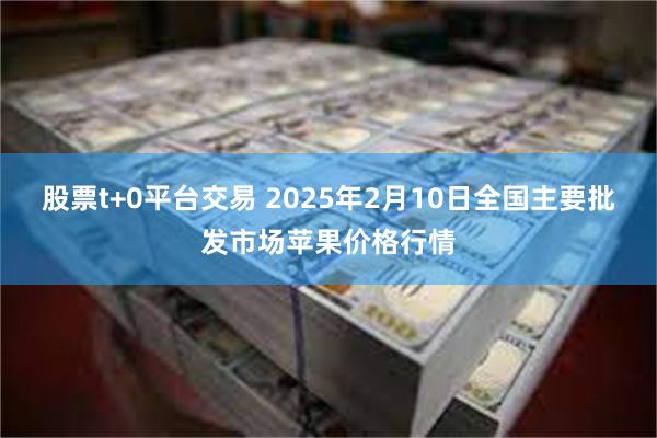 股票t+0平台交易 2025年2月10日全国主要批发市场苹果价格行情