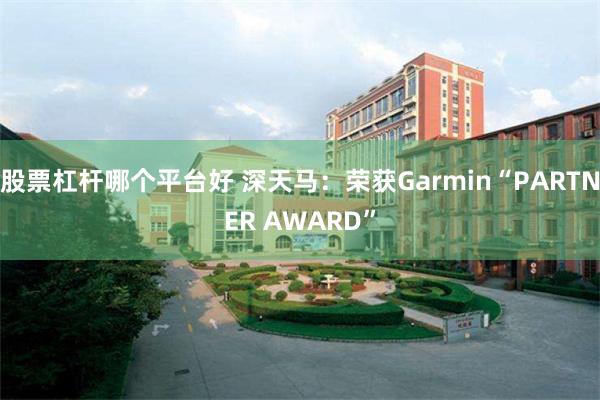 股票杠杆哪个平台好 深天马：荣获Garmin“PARTNER AWARD”