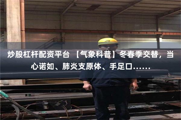 炒股杠杆配资平台 【气象科普】冬春季交替，当心诺如、肺炎支原体、手足口……