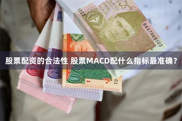 股票配资的合法性 股票MACD配什么指标最准确？