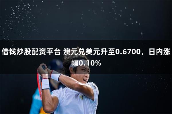 借钱炒股配资平台 澳元兑美元升至0.6700,日内涨幅0.10%